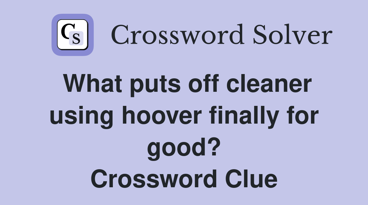 What puts off cleaner using hoover finally for good? Crossword Clue